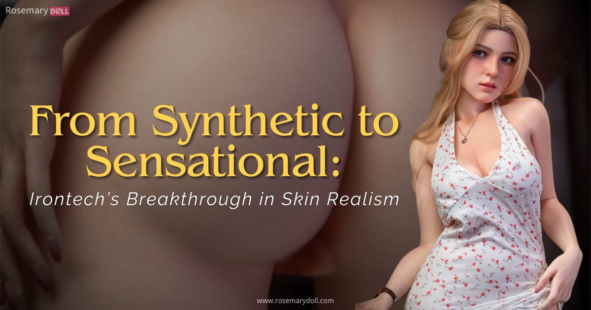 Irontech Doll Sets New Standard in Ultra-Realistic Skin Texture