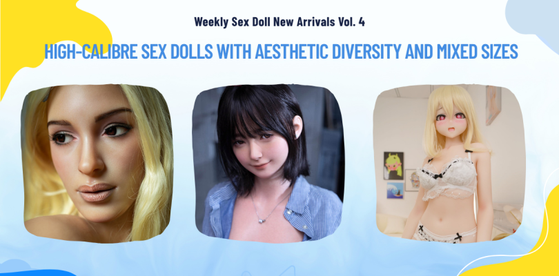 Weekly Sex Doll New Arrivals Vol. 4 | High-calibre sex dolls with aesthetic diversity and mixed sizes